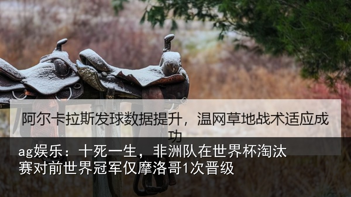 ag娱乐：十死一生，非洲队在世界杯淘汰赛对前世界冠军仅摩洛哥1次晋级