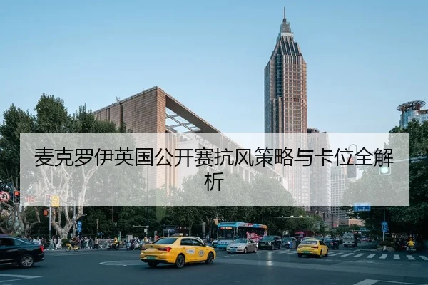 麦克罗伊英国公开赛抗风策略与卡位全解析