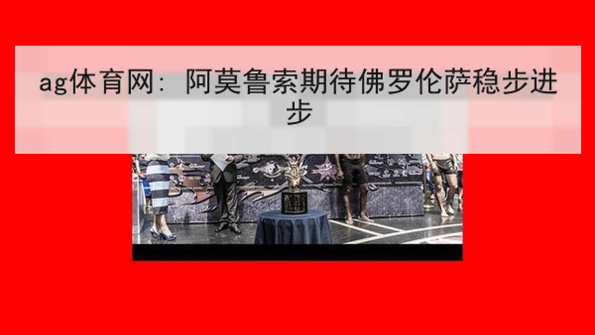 ag体育网: 阿莫鲁索期待佛罗伦萨稳步进步