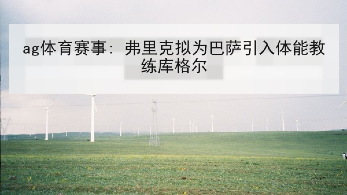 ag体育赛事: 弗里克拟为巴萨引入体能教练库格尔 ag体育赛事: 弗里克拟为巴萨引入体能教练库格尔