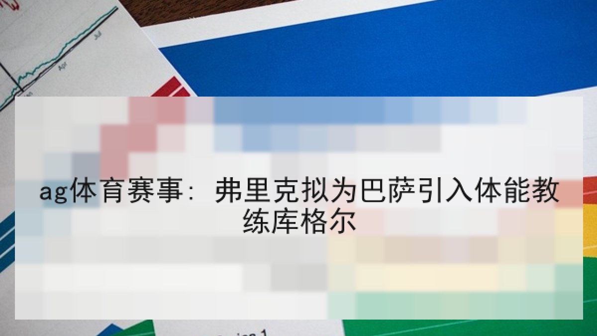 ag体育赛事: 弗里克拟为巴萨引入体能教练库格尔 ag体育赛事: 弗里克拟为巴萨引入体能教练库格尔