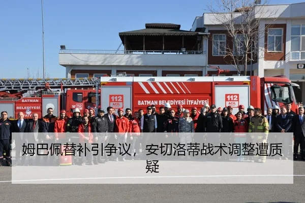 姆巴佩替补引争议，安切洛蒂战术调整遭质疑