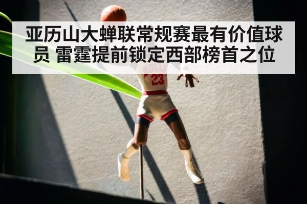 亚历山大蝉联常规赛最有价值球员 雷霆提前锁定西部榜首之位