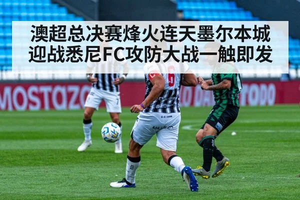 澳超总决赛烽火连天墨尔本城迎战悉尼FC攻防大战一触即发