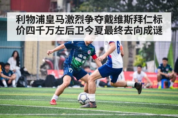 利物浦皇马激烈争夺戴维斯拜仁标价四千万左后卫今夏最终去向成谜