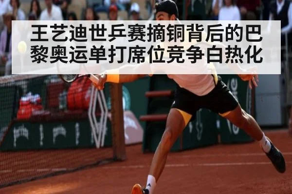 王艺迪世乒赛摘铜背后的巴黎奥运单打席位竞争白热化